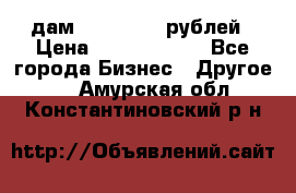 дам 30 000 000 рублей › Цена ­ 17 000 000 - Все города Бизнес » Другое   . Амурская обл.,Константиновский р-н